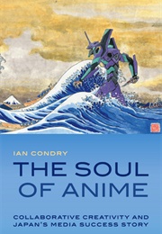 The Soul of Anime: Collaborative Creativity and Japan's Media Success Story (Ian Condry)