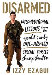 Disarmed: Unconventional Lessons From the World&#39;s Only One-Armed Special Forces Sharpshooter (Izzy Ezagui)