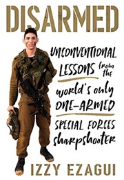 Disarmed: Unconventional Lessons From the World's Only One-Armed Special Forces Sharpshooter (Izzy Ezagui)