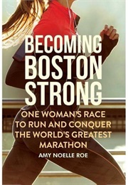 Becoming Boston Strong: One Woman's Race to Run and Conquer the World's Greatest Marathon (Amy Noelle Roe)