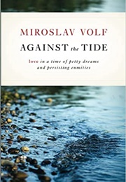 Against the Tide: Love in a Time of Petty Dreams and Persisting Enmities (Volf, Miroslav)