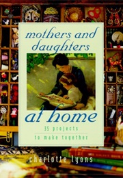 Mothers and Daughters at Home: 35 Projects to Make Together (Lyons, Charlotte)