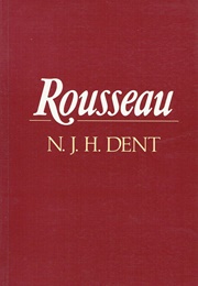 Rousseau: An Introduction to His Psychological, Social and Political Theory (N J H Dent)