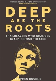 Deep Are the Roots: Trailblazers Who Changed Black British Theatre (Stephen Bourne)