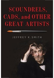 Scoundrels, Cads, and Other Great Artists (Jeffery Smith)