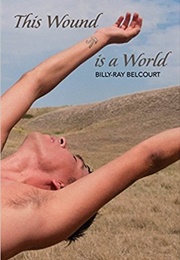 This Wound Is a World (Billy-Ray Belcourt)