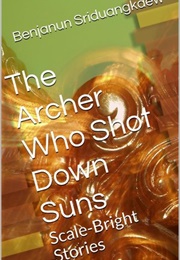 The Archer Who Shot Down Suns: Scale-Bright Stories (Benjanun Sriduangkaew)