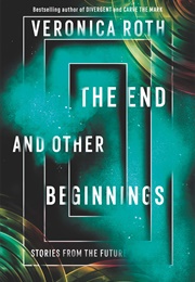 The End and Other Beginnings: Stories From the Future (Veronica Roth)