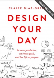 Design Your Day: Be More Productive, Set Better Goals, and Live Life on Purpose (Claire Díaz-Ortiz)