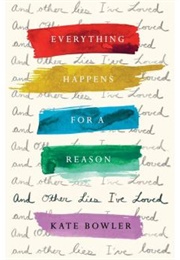 Everything Happens for a Reason and Other Lies I've Loved (Kate Bowler)