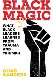 Black Magic: What Black Leaders Learned From Trauma and Triumph (Chad Sanders)