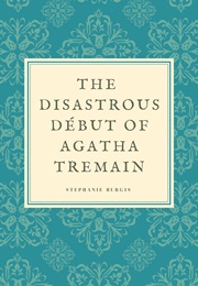 The Disastrous Début of Agatha Tremain (Stephanie Burgis)