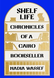 Shelf Life: Chronicles of a Cairo Bookseller (Nadia Wassef)
