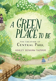 A Green Place to Be: The Creation of Central Park (Ashley Benham Yazdani)