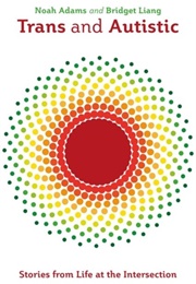 Trans and Autistic: Stories of Lives at the Intersection (Eds. Noah Adams and Bridget Liang)