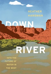 Downriver: Into the Future of Water in the West (Heather Hansman)