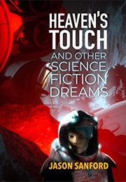 Heaven's Touch and Other Science Fiction Dreams (Jason Sanford)