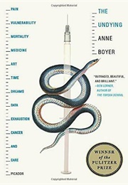 The Undying: Pain, Vulnerability, Mortality, Medicine . . . (Anne Boyer)