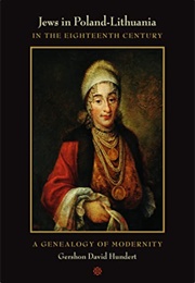 Jews in Poland-Lithuania in the Eighteenth Century: A Genealogy of Modernity (Gershon David Hundert)