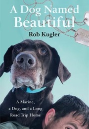 A Dog Named Beautiful: A Marine, a Dog, and a Long Road Trip Home (Robert Kugler)
