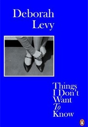 Things I Don't Want to Know (Deborah Levy)