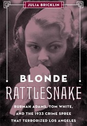 Blonde Rattlesnake: Burmah Adams, Tom White, and the 1933 Crime Spree That Terrorized Los Angeles (Julia Bricklin)