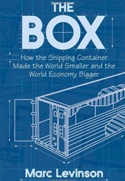 The Box: How the Shipping Container Made the World Smaller and the World Economy Bigger (Marc Levinson)