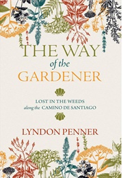 The Way of the Gardener: Lost in the Weeds Along the Camino De Santiago (Lyndon Penner)