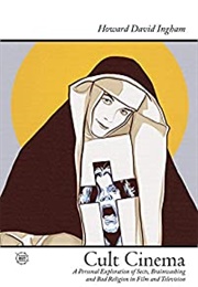 Cult Cinema: A Personal Exploration of Sects, Brainwashing and Bad Religion in Film and Television (Howard Ingham)