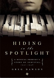 Hiding in the Spotlight: A Musical Prodigy's Story of Survival, 1941-1946 (Greg Dawson)