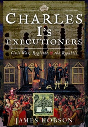 Charles I's Executioners: Civil War, Regicide and the Republic (James Hobson)