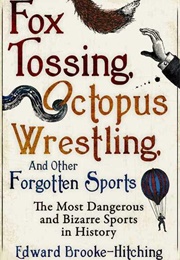 Fox Tossing, Octopus Wrestling and Other Forgotten Sports (Edward Brooke-Hitching)