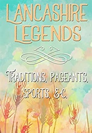 Lancashire Legends-Traditions, Pageants, Sports, Etc. (John Harland & T. T. Wilkinson)