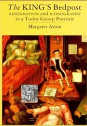 The King's Bedpost: Reformation & Iconography in a Tudor Group Portrait (Margaret Aston)