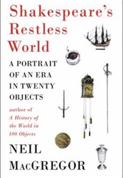 Shakespeare's Restless World: A Portrait of an Era in Twenty Objects (Neil MacGregor)