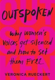 Outspoken: Why Women's Voices Get Silenced and How to Set Them Free (Veronica Reuckert)