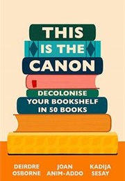 This Is the Canon: Decolonise Your Bookshelves in 50 Books (Joan Anim-Addo,Deirdre Osborne,Kadija Sesay George)