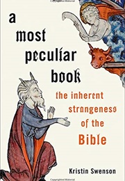 A Most Peculiar Book: The Inherent Strangeness of the Bible (Kristin Swenson)