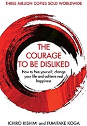 The Courage to Be Disliked (Ichiro Kishimi &amp; Fumitake Koga)