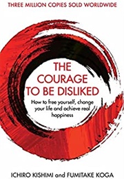 The Courage to Be Disliked (Ichiro Kishimi & Fumitake Koga)