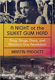 A Night at the Sweet Gum Head : Drag, Drugs, Disco, and Atlanta&#39;s Gay Revolution (Martin Padget)