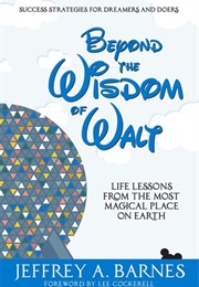Beyond the Wisdom of Walt: Life Lessons From the Most Magical Place on Earth (Jeffrey A. Barnes)