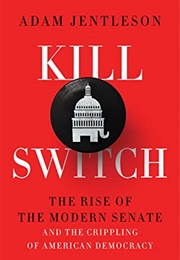 Kill Switch: The Rise of the Modern Senate and the Crippling of American Democracy (Adam Jentleson)