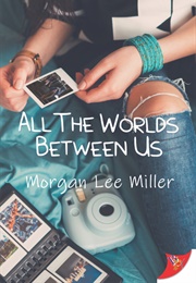 All the Worlds Between Us (Morgan Lee Miller)