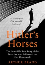 Hitler's Horses: The Incredible True Story of the Detective Who Infiltrated the Nazi Underworld (Arthur Brand)