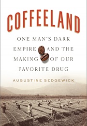 Coffeeland: One Man&#39;s Dark Empire and the Making of Our Favorite Drug (Augustine Sedgewick)