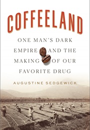 Coffeeland: One Man's Dark Empire and the Making of Our Favorite Drug (Augustine Sedgewick)