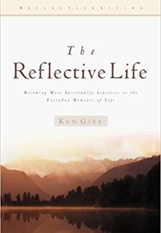 The Reflective Life (Ken Gire)