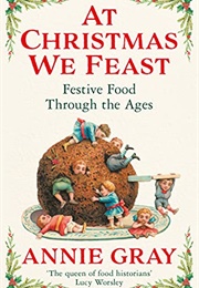 At Christmas We Feast: Festive Food Through the Ages (Annie Gray)