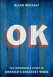 OK: The Improbable Story of America&#39;s Greatest Word (Allan Metcalf)